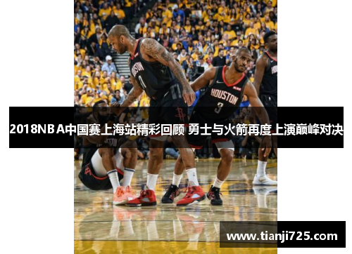 2018NBA中国赛上海站精彩回顾 勇士与火箭再度上演巅峰对决