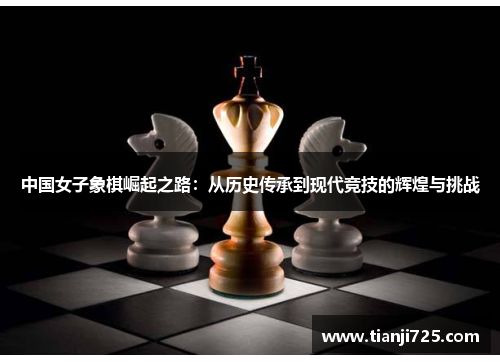 中国女子象棋崛起之路：从历史传承到现代竞技的辉煌与挑战